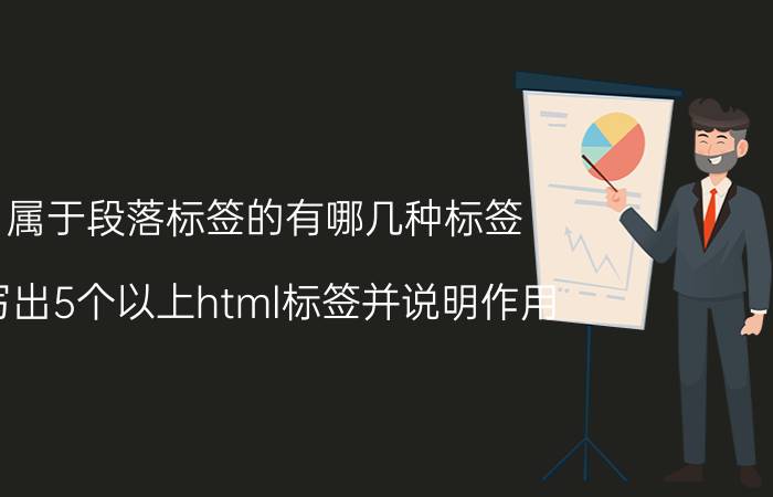 属于段落标签的有哪几种标签 写出5个以上html标签并说明作用？